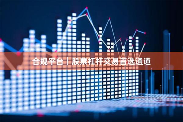 合规平台｜股票杠杆交易首选通道