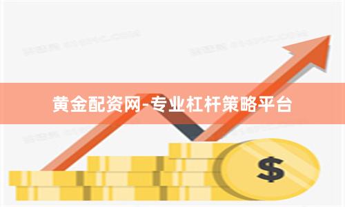 黄金配资网-专业杠杆策略平台