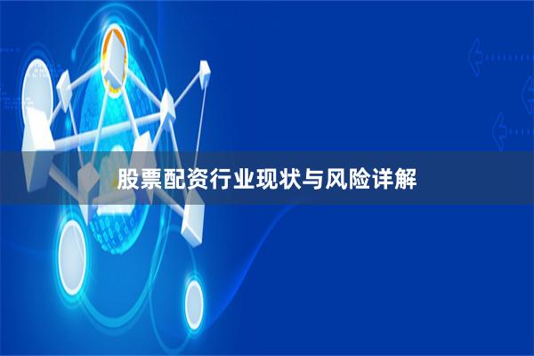 股票配资行业现状与风险详解